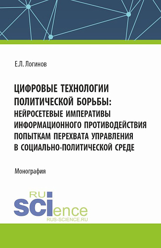 Цифровые технологии политической борьбы: нейросетевые императивы информационного противодействия попыткам перехвата управления в социально-политической среде. (Аспирантура, Магистратура). Монография
