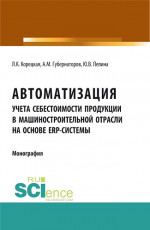 Автоматизация учета себестоимости продукции в машиностроительной отрасли на основе ERP - системы. (Аспирантура, Бакалавриат, Магистратура). Монография