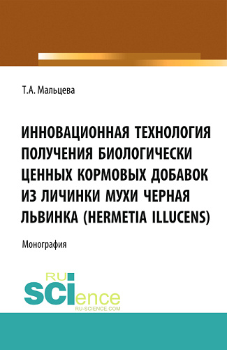 Инновационная технология получения биологически ценных кормовых добавок из личинки мухи Черная львинка (Hermetia Illucens). (Аспирантура, Бакалавриат, Магистратура, Специалитет). Монография