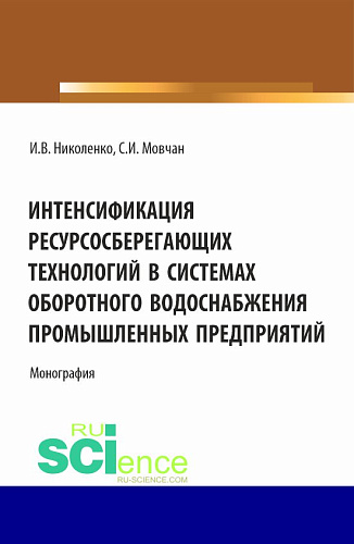 Интенсификация ресурсосберегающих технологий в системах оборотного водоснабжения промышленных предприятий. (Аспирантура, Бакалавриат, Магистратура). Монография