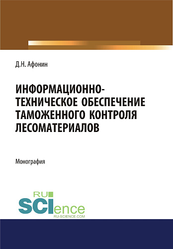 Информационно-техническое обеспечение таможенного контроля лесоматериалов. (Аспирантура, Специалитет). Монография