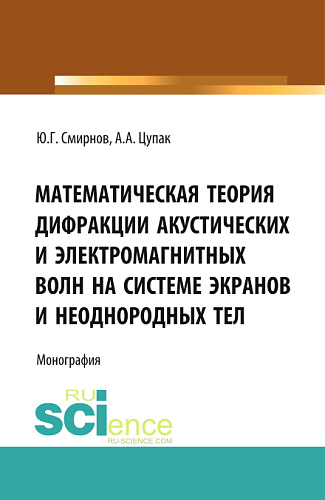 Математическая теория дифракции акустических и электромагнитных волн на системе экранов и неоднородных тел. (Аспирантура, Бакалавриат). Монография