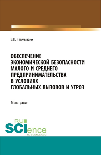 Обеспечение экономической безопасности малого и среднего предпринимательства в условиях глобальных вызовов и угроз. (Аспирантура, Бакалавриат, Магистратура). Монография
