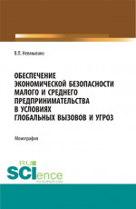 Обеспечение экономической безопасности малого и среднего предпринимательства в условиях глобальных вызовов и угроз. (Аспирантура, Бакалавриат, Магистратура). Монография