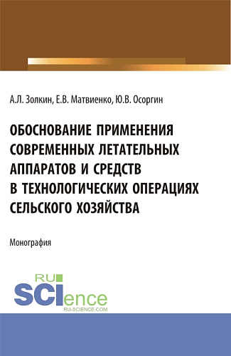 Обоснование применения современных летательных аппаратов и средств в технологических операциях сельского хозяйства. (Аспирантура, Бакалавриат, Магистратура). Монография