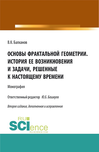 Основы фрактальной геометрии. История ее возникновения и задачи, решенные к настоящему времени. (Аспирантура, Бакалавриат, Магистратура). Монография