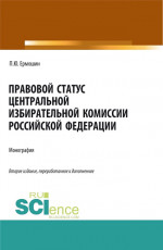 Правовой статус Центральной избирательной комиссии Российской Федерации. (Аспирантура, Бакалавриат, Магистратура). Монография