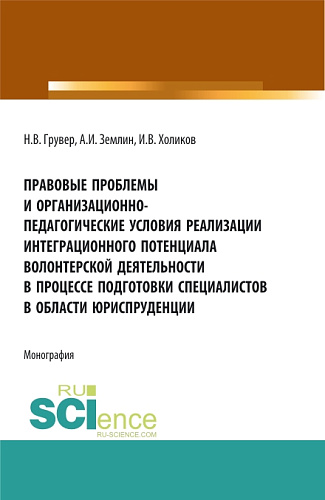 Правовые проблемы и организационно-педагогические условия реализации интеграционного потенциала волонтерской деятельности в процессе подготовки специалистов в области юриспруденции. (Бакалавриат, Магистратура). Монография