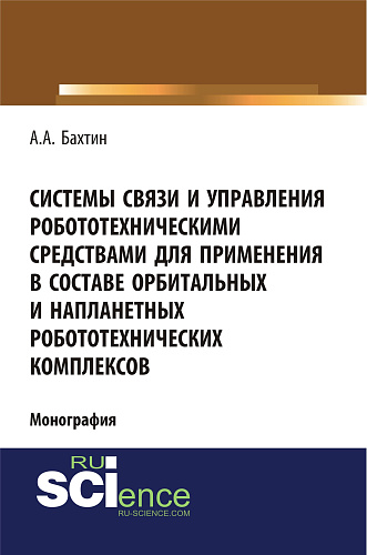 Системы связи и управления робототехническими средствами для применения в составе орбитальных и напланетных робототехнических комплексов. (Аспирантура, Бакалавриат). Монография