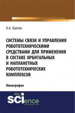 Системы связи и управления робототехническими средствами для применения в составе орбитальных и напланетных робототехнических комплексов. (Аспирантура, Бакалавриат). Монография
