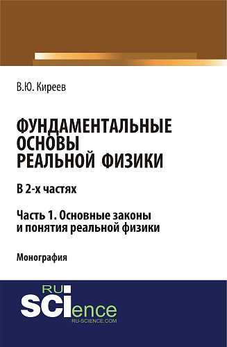 Фундаментальные основы реальной физики в 2-х частях. Часть 1. основные законы и понятия реальной физики. (Аспирантура, Бакалавриат, Магистратура). Монография