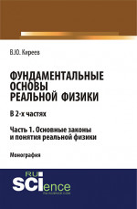 Фундаментальные основы реальной физики в 2-х частях. Часть 1. основные законы и понятия реальной физики. (Аспирантура, Бакалавриат, Магистратура). Монография