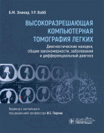 Высокоразрешающая компьютерная томография легких. Диагностические находки, общие закономерности, заболевания и дифференциальный диагноз / Б. М. Эликер, У. Р. Вэбб ; пер. с англ. под ред. И. Е. Тюрина. — Москва : ГЭОТАР-Медиа, 2024. — 352 с