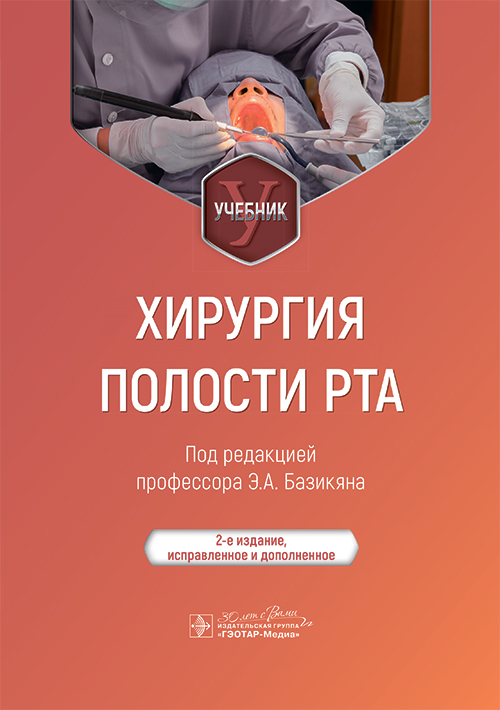 Хирургия полости рта : учебник / под ред. Э. А. Базикяна. — 2-е изд., испр. и доп. — Москва : ГЭОТАР-Медиа, 2024. — 640 с. : ил