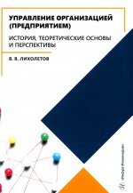 Управление организацией (предприятием). История, теоретические основы и перспективы: Учебное пособие