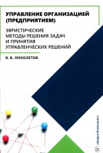 Управление организацией (предприятием). Эвристические методы решения задач и принятия управленческих решений: Учебное пособие