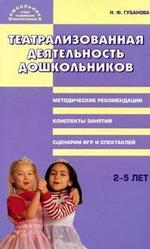 Театрализованная деятельность дошкольников: 2-5 лет: Методические рекомендации, конспекты занятий, сценарии игр и спектаклей