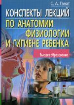 Конспекты лекций по анатомии, физиологии и гигиене ребенка. Ганат С.А