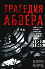 Трагедия абвера. Немецкая военная разведка во Второй мировой войне. 1935—1945