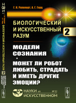 Биологический и искусственный разум: МОДЕЛИ СОЗНАНИЯ. Может ли РОБОТ любить, страдать И иметь другие ЭМОЦИИ? Ч.2. Изд. стереотип