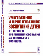 Умственное и нравственное воспитание детей от первого проявления сознания до школьного возраста Изд. стереотип