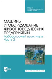 Машины и оборудование животноводческих предприятий. Лабораторный практикум. Часть 2. Учебное пособие для СПО, 2-е изд., стер