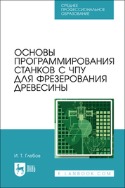 Основы программирования станков с ЧПУ для фрезерования древесины. Учебное пособие для СПО, 2-е изд., стер