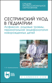 Сестринский уход в педиатрии. Асфиксия, родовые травмы, перинатальная энцефалопатия новорожденных детей. Учебно-методическое пособие для СПО, 5-е изд., стер