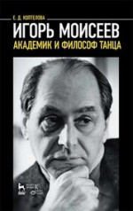 Игорь Моисеев — академик и философ танца. Учебное пособие, 6-е изд., стер