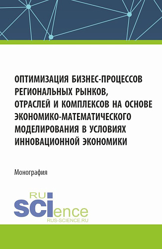 Оптимизация бизнес-процессов региональных рынков, отраслей и комплексов на основе экономико-математического моделирования в условиях инновационной экономики. (Аспирантура, Магистратура). Монография