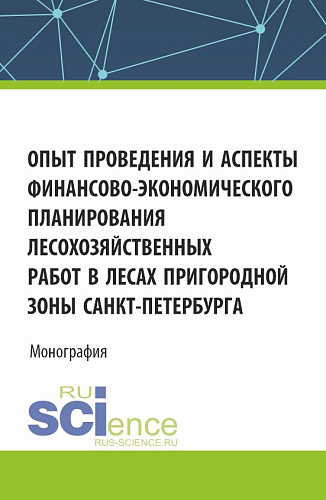 Опыт проведения и аспекты финансово-экономического планирования лесохозяйственных работ в лесах пригородной зоны Санкт-Петербурга. (Аспирантура, Бакалавриат, Магистратура, Специалитет). Монография