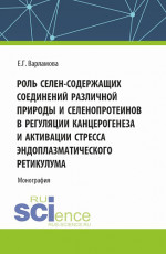Роль селен-содержащих соединений различной природы и селенопротеинов в регуляции канцерогенеза и активации стресса эндоплазматического ретикулума. (Аспирантура, Магистратура). Монография