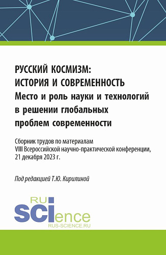 Русский космизм: история и современность. Место и роль науки и технологий в решении глобальных проблем современности : сборник трудов по материалам VIII Всероссийской научно-практической конференции (21 декабря 2023 г.). (Аспирантура, Бакалавриат, Ма