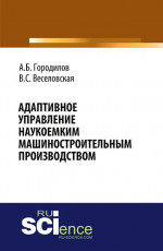Адаптивное управление наукоемким машиностроительным производством. (Аспирантура, Бакалавриат, Магистратура). Монография
