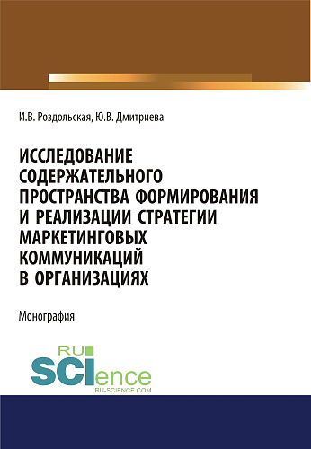 Исследование содержательного пространства формирования и реализации стратегии маркетинговых коммуникаций в организациях. (Аспирантура, Бакалавриат, Магистратура). Монография