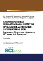 Коммуникационная и информационная политика привлечения абитуриентов в гуманитарные вузы (на примере Юридического факультета МГУ имени М.В. Ломоносова). (Аспирантура, Бакалавриат, Магистратура). Монография