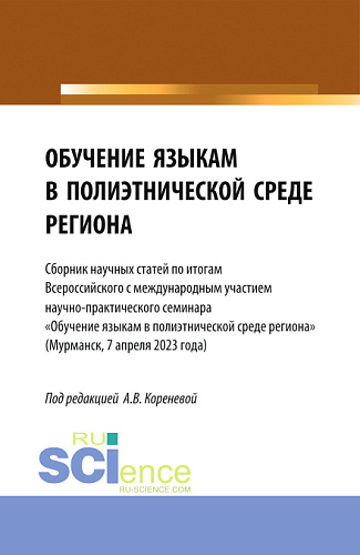 Обучение языкам в полиэтнической среде региона. (Сборник научных статей по итогам Всероссийского с международным участием научно-практического семинара «Обучение языкам в полиэтнической среде региона» (Мурманск, 7 апреля 2023 года). (Аспирантура, Бак