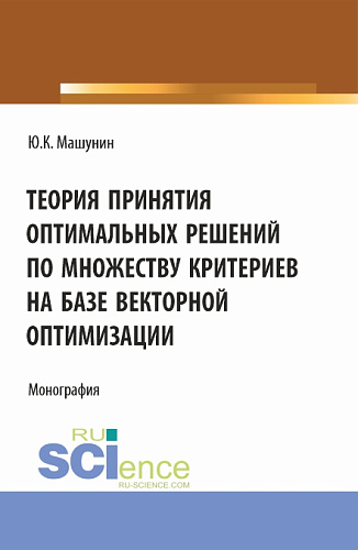 Теория принятия оптимальных решений по множеству критериев на базе векторной оптимизации. (Аспирантура, Магистратура). Монография