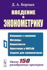 Введение в эконометрику: Операции с суммами; матрицы; вероятности; практикум в MATLAB; задачи для самоконтроля. Около 150 разобранных примеров