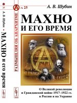 Махно и его время: О Великой революции и Гражданской войне 1917–1922 гг. в России и на Украине