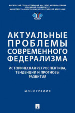 Актуальные проблемы современного федерализма: историческая ретроспектива, тенденции и прогнозы развития. Монография