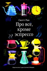 Про все, кроме эспрессо: Профессиональные способы приготовления кофе. 2-е изд