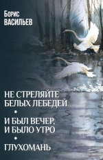 Не стреляйте белых лебедей.И был вечер,и было утро.Глухомань