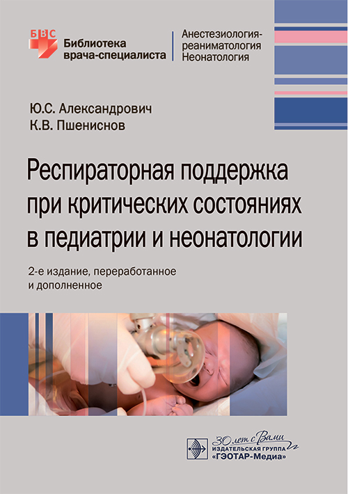Респираторная поддержка при критических состояниях в педиатрии и неонатологии: руководство для врачей. 2-е изд., перераб. и доп