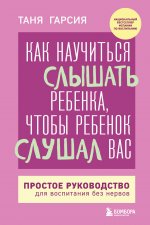 Как научиться слышать ребенка, чтобы ребенок слушал вас. Простое руководство для воспитания без нервов