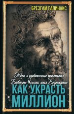 Как украсть миллион. Жизнь и удивительные приключения Бенвенуто Челлини