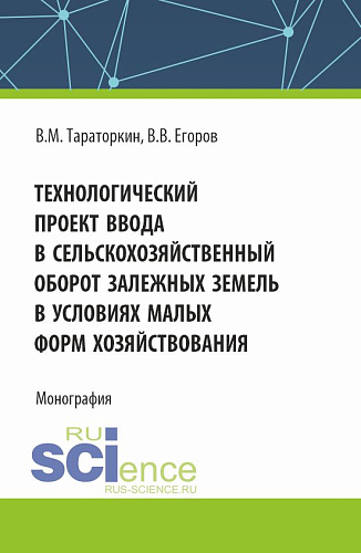 Технологический проект ввода в сельскохозяйственный оборот залежных земель в условиях малых форм хозяйствования. (Бакалавриат, Магистратура). Монография