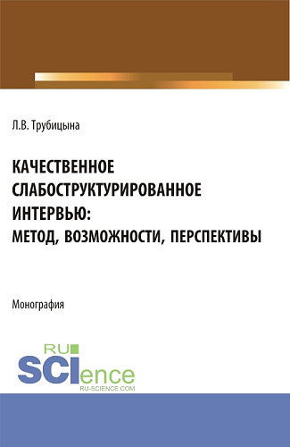 Качественное слабоструктурированное интервью: метод, возможности, перспективы. (Аспирантура, Бакалавриат, Магистратура, Специалитет). Монография