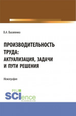 Производительность труда: актуализация, задачи и пути решения. (Аспирантура, Магистратура). Монография