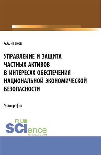 Управление и защита частных активов в интересах обеспечения национальной экономической безопасности. (Аспирантура). Монография